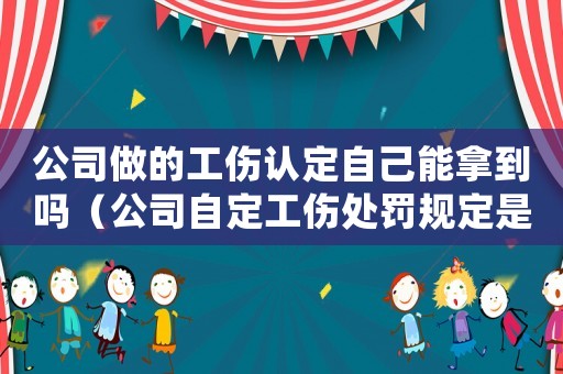 公司做的工傷認定自己能拿到嗎（公司自定工傷處罰規(guī)定是否合法）