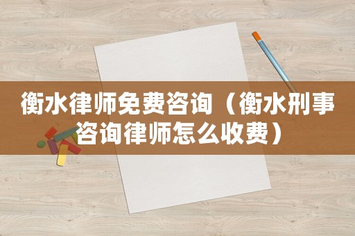 衡水律師免費咨詢（衡水刑事咨詢律師怎么收費）