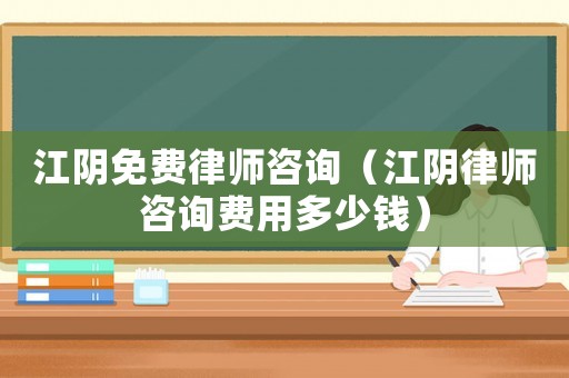 江陰免費(fèi)律師咨詢（江陰律師咨詢費(fèi)用多少錢）