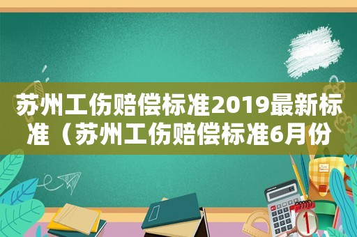 蘇州工傷賠償標準2019最新標準（蘇州工傷賠償標準6月份新）