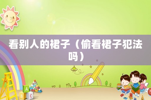 看別人的裙子（偷看裙子犯法嗎）