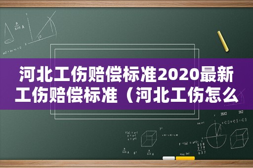 河北工傷賠償標(biāo)準(zhǔn)2020最新工傷賠償標(biāo)準(zhǔn)（河北工傷怎么賠償標(biāo)準(zhǔn)）