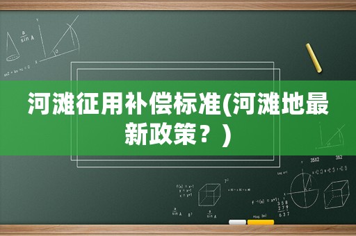 河灘征用補償標準(河灘地最新政策？)