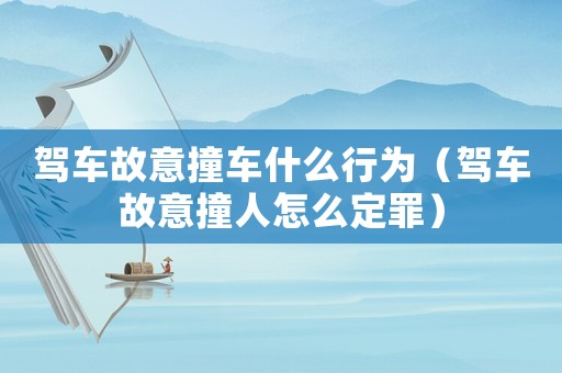 駕車(chē)故意撞車(chē)什么行為（駕車(chē)故意撞人怎么定罪）