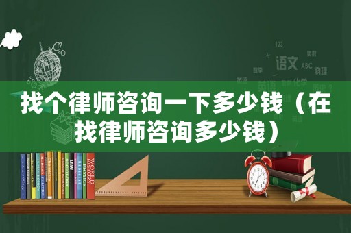 找個(gè)律師咨詢一下多少錢(qián)（在找律師咨詢多少錢(qián)）