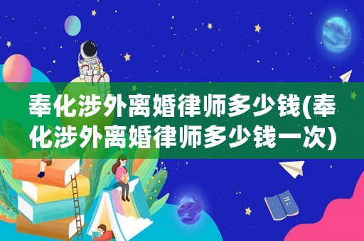 奉化涉外離婚律師多少錢(奉化涉外離婚律師多少錢一次)