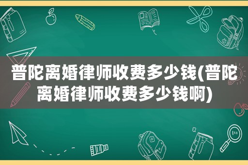 普陀離婚律師收費(fèi)多少錢(普陀離婚律師收費(fèi)多少錢啊)