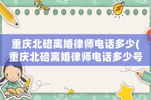 重慶北碚離婚律師電話多少(重慶北碚離婚律師電話多少號(hào))