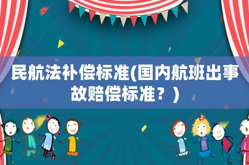 民航法補(bǔ)償標(biāo)準(zhǔn)(國(guó)內(nèi)航班出事故賠償標(biāo)準(zhǔn)？)