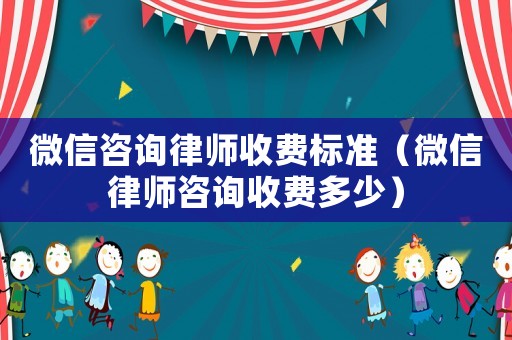 微信咨詢(xún)律師收費(fèi)標(biāo)準(zhǔn)（微信律師咨詢(xún)收費(fèi)多少）