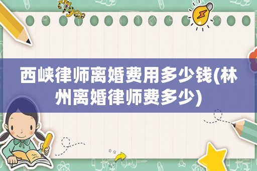 西峽律師離婚費(fèi)用多少錢(林州離婚律師費(fèi)多少)