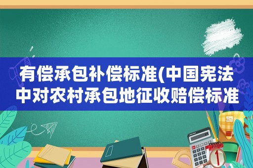 有償承包補償標(biāo)準(zhǔn)(中國憲法中對農(nóng)村承包地征收賠償標(biāo)準(zhǔn)一畝多少錢)