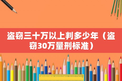 盜竊三十萬(wàn)以上判多少年（盜竊30萬(wàn)量刑標(biāo)準(zhǔn)）
