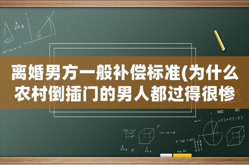 離婚男方一般補(bǔ)償標(biāo)準(zhǔn)(為什么農(nóng)村倒插門的男人都過得很慘，如果女方要離婚，男方可得到什么補(bǔ)償？)