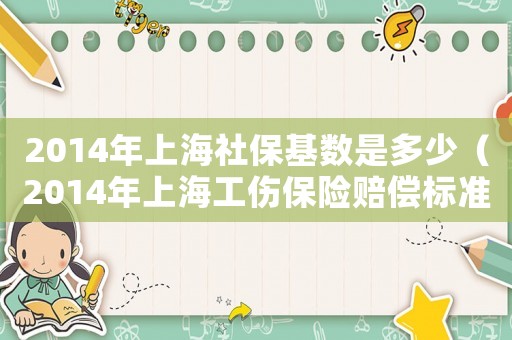 2014年上海社保基數(shù)是多少（2014年上海工傷保險賠償標(biāo)準(zhǔn)）