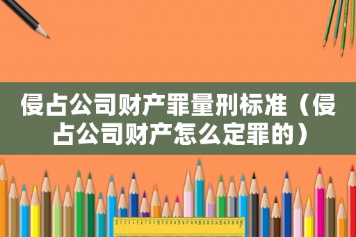 侵占公司財(cái)產(chǎn)罪量刑標(biāo)準(zhǔn)（侵占公司財(cái)產(chǎn)怎么定罪的）