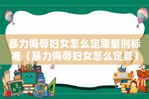 暴力侮辱婦女怎么定罪量刑標(biāo)準(zhǔn)（暴力侮辱婦女怎么定罪）