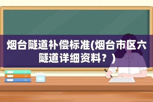 煙臺隧道補償標準(煙臺市區(qū)六隧道詳細資料？)