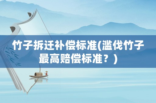 竹子拆遷補(bǔ)償標(biāo)準(zhǔn)(濫伐竹子最高賠償標(biāo)準(zhǔn)？)