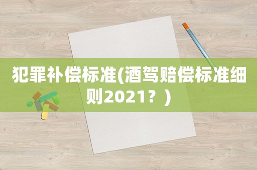 犯罪補(bǔ)償標(biāo)準(zhǔn)(酒駕賠償標(biāo)準(zhǔn)細(xì)則2021？)