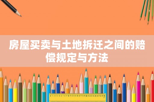 房屋買賣與土地拆遷之間的賠償規(guī)定與方法