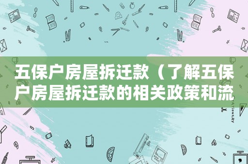 五保戶房屋拆遷款（了解五保戶房屋拆遷款的相關政策和流程）