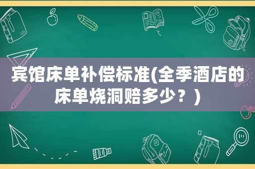 賓館床單補(bǔ)償標(biāo)準(zhǔn)(全季酒店的床單燒洞賠多少？)