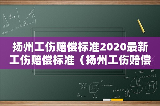 揚州工傷賠償標準2020最新工傷賠償標準（揚州工傷賠償標準2015）