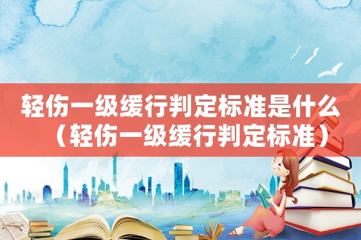 輕傷一級(jí)緩行判定標(biāo)準(zhǔn)是什么（輕傷一級(jí)緩行判定標(biāo)準(zhǔn)）