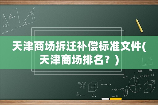 天津商場拆遷補(bǔ)償標(biāo)準(zhǔn)文件(天津商場排名？)