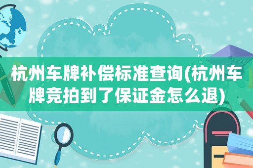 杭州車牌補(bǔ)償標(biāo)準(zhǔn)查詢(杭州車牌競(jìng)拍到了保證金怎么退)