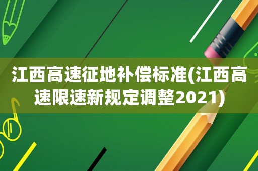 江西高速征地補(bǔ)償標(biāo)準(zhǔn)(江西高速限速新規(guī)定調(diào)整2021)