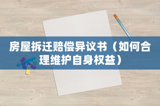 房屋拆遷賠償異議書(shū)（如何合理維護(hù)自身權(quán)益）
