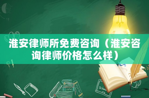 淮安律師所免費咨詢（淮安咨詢律師價格怎么樣）