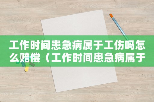 工作時間患急病屬于工傷嗎怎么賠償（工作時間患急病屬于工傷嗎）