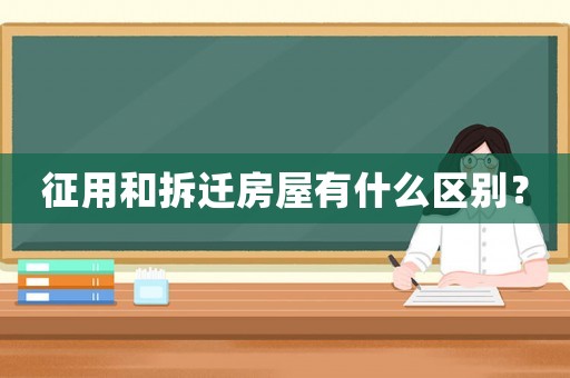 征用和拆遷房屋有什么區(qū)別？