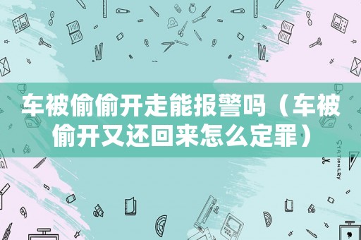 車被偷偷開走能報警嗎（車被偷開又還回來怎么定罪）