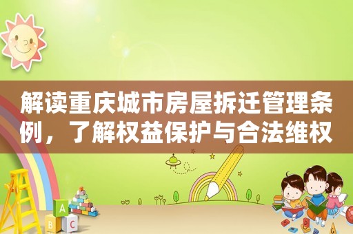 解讀重慶城市房屋拆遷管理條例，了解權(quán)益保護與合法維權(quán)