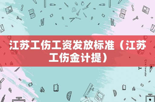 江蘇工傷工資發(fā)放標(biāo)準(zhǔn)（江蘇工傷金計(jì)提）