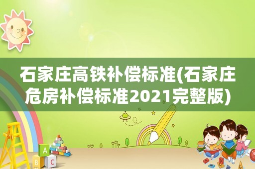 石家莊高鐵補(bǔ)償標(biāo)準(zhǔn)(石家莊危房補(bǔ)償標(biāo)準(zhǔn)2021完整版)