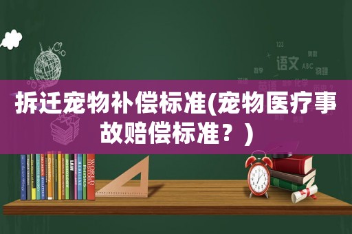 拆遷寵物補償標(biāo)準(zhǔn)(寵物醫(yī)療事故賠償標(biāo)準(zhǔn)？)