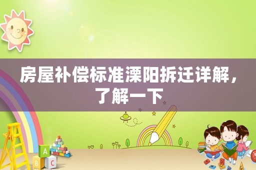 房屋補償標準溧陽拆遷詳解，了解一下