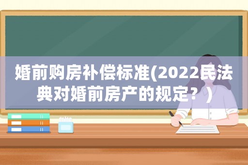 婚前購房補(bǔ)償標(biāo)準(zhǔn)(2022民法典對婚前房產(chǎn)的規(guī)定？)