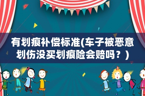 有劃痕補償標(biāo)準(zhǔn)(車子被惡意劃傷沒買劃痕險會賠嗎？)