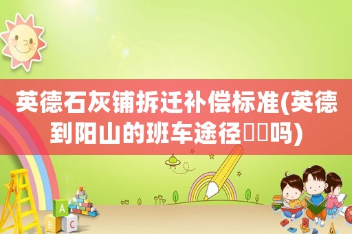 英德石灰鋪拆遷補償標準(英德到陽山的班車途徑浛洸嗎)