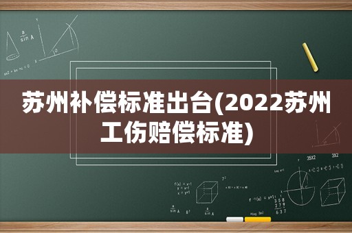 蘇州補償標(biāo)準(zhǔn)出臺(2022蘇州工傷賠償標(biāo)準(zhǔn))