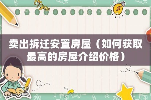 賣出拆遷安置房屋（如何獲取最高的房屋介紹價(jià)格）