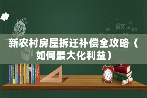 新農(nóng)村房屋拆遷補(bǔ)償全攻略（如何最大化利益）