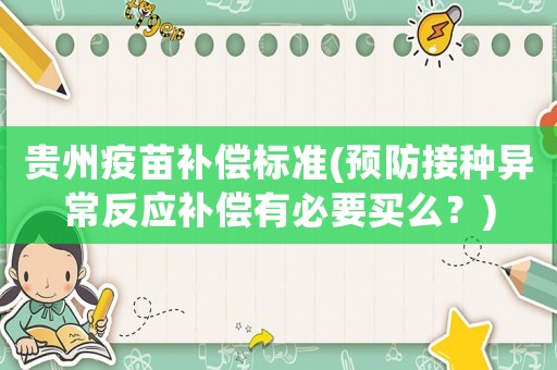 貴州疫苗補(bǔ)償標(biāo)準(zhǔn)(預(yù)防接種異常反應(yīng)補(bǔ)償有必要買么？)