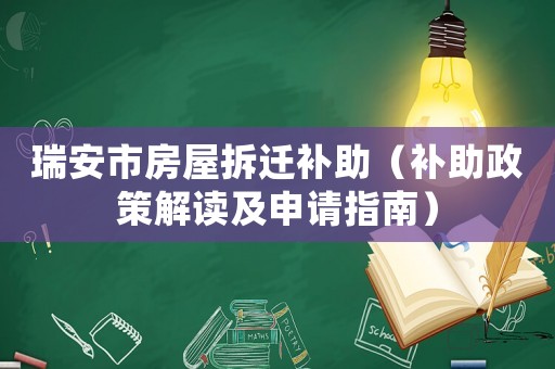 瑞安市房屋拆遷補(bǔ)助（補(bǔ)助政策解讀及申請(qǐng)指南）